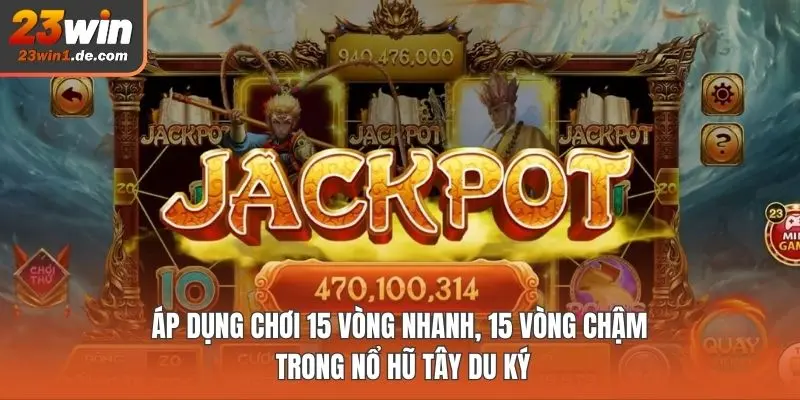 Áp dụng chơi 15 vòng nhanh, 15 vòng chậm trong Nổ Hũ Tây Du Ký