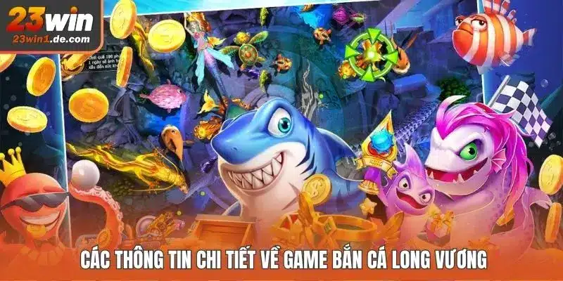 Các thông tin chi tiết về game bắn cá Long Vương