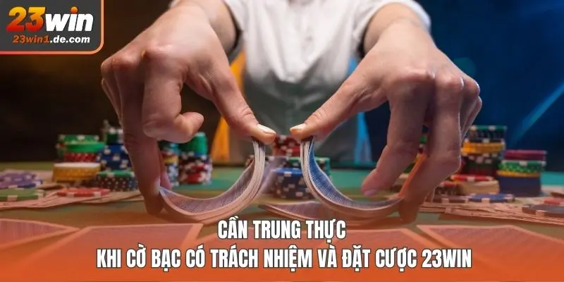 Cần trung thực khi cờ bạc có trách nhiệm và đặt cược 23WIN