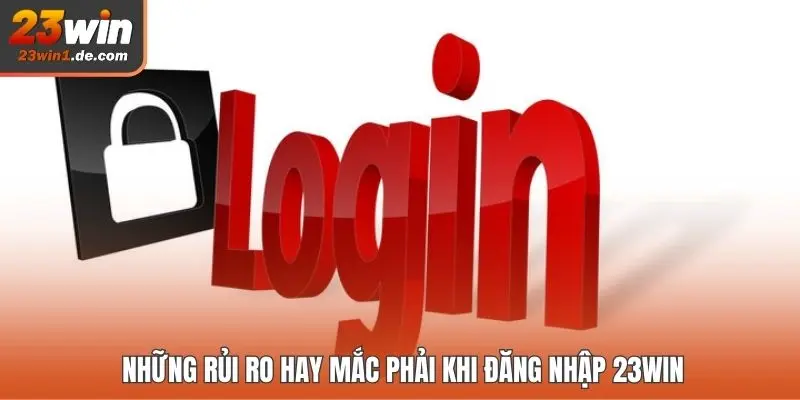Những rủi ro hay mắc phải khi đăng nhập 23WIN