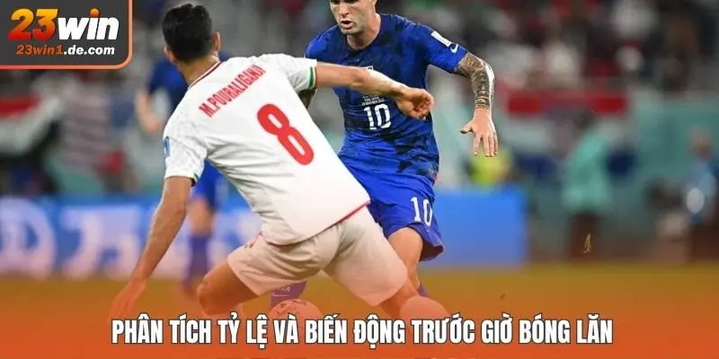 Phân tích tỷ lệ và biến động trước giờ bóng lăn