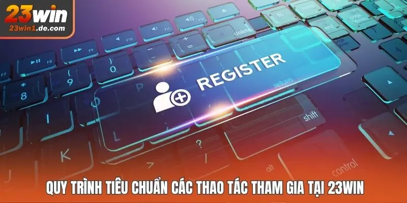 Quy trình tiêu chuẩn các thao tác tham gia tại 23WIN