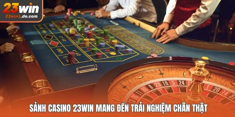 Sảnh Casino 23WIN mang đến trải nghiệm chân thật