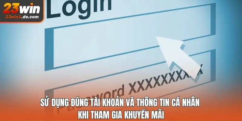 Sử dụng đúng tài khoản và thông tin cá nhân khi tham gia khuyến mãi
